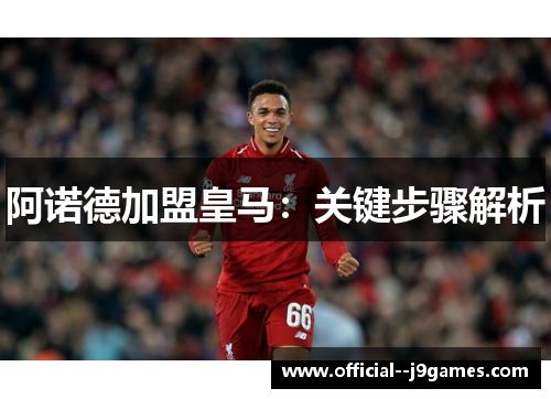 阿诺德加盟皇马：关键步骤解析