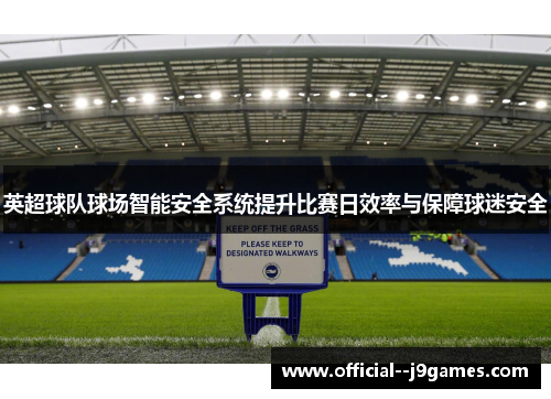 英超球队球场智能安全系统提升比赛日效率与保障球迷安全