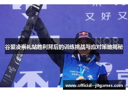 谷爱凌崇礼站胜利背后的训练挑战与应对策略揭秘