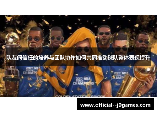 队友间信任的培养与团队协作如何共同推动球队整体表现提升
