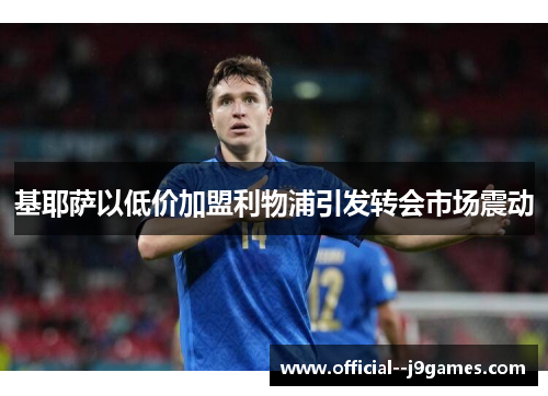 基耶萨以低价加盟利物浦引发转会市场震动