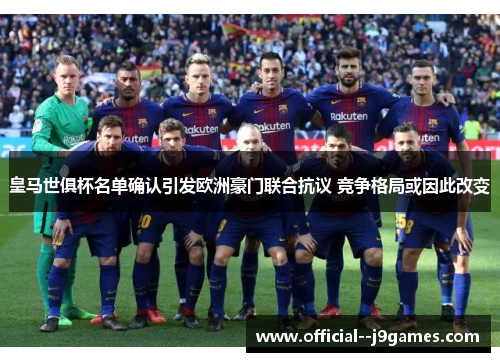皇马世俱杯名单确认引发欧洲豪门联合抗议 竞争格局或因此改变