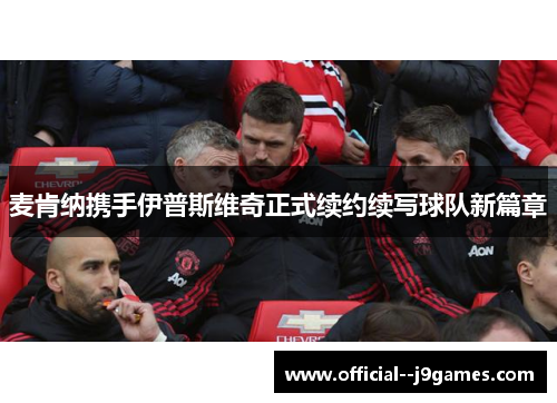 麦肯纳携手伊普斯维奇正式续约续写球队新篇章