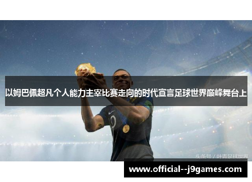 以姆巴佩超凡个人能力主宰比赛走向的时代宣言足球世界巅峰舞台上 以姆巴佩超凡个人能力主宰比赛走向的时代宣言足球世界巅峰舞台上