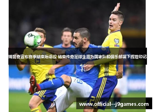 博努奇宣布赛季结束后退役 结束传奇足球生涯为国家队和俱乐部留下辉煌印记 博努奇宣布赛季结束后退役 结束传奇足球生涯为国家队和俱乐部留下辉煌印记