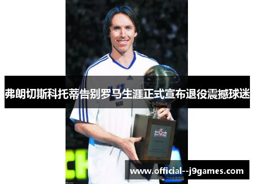 弗朗切斯科托蒂告别罗马生涯正式宣布退役震撼球迷