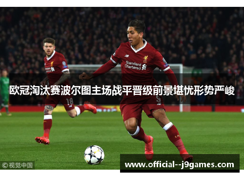 欧冠淘汰赛波尔图主场战平晋级前景堪忧形势严峻 欧冠淘汰赛波尔图主场战平晋级前景堪忧形势严峻